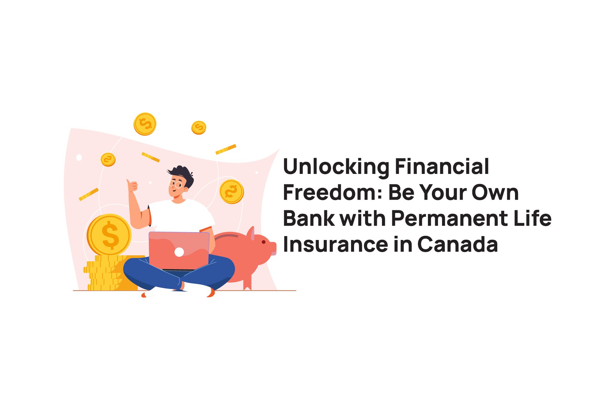 Unlocking Financial Freedom: Be Your Own Bank with Permanent Life Insurance in Canada